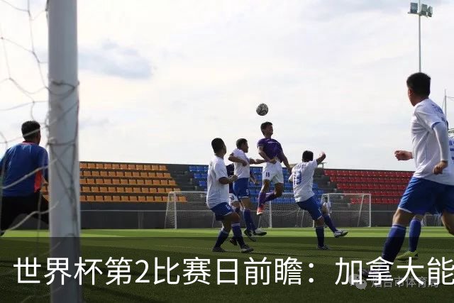 世界杯第2比赛日前瞻：加拿大能否破“0胜”，美国要啃“硬骨头”