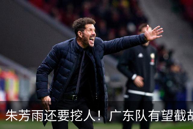 朱芳雨还要挖人！广东队有望截胡“场均12+5”之人，总决赛有戏了
