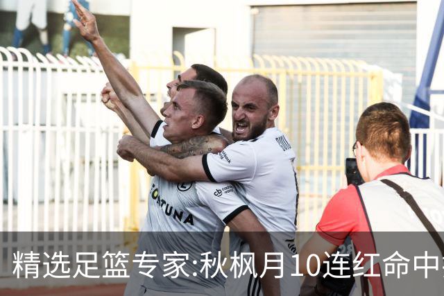 精选足篮专家:秋枫月10连红命中揭幕战 王九红7连红